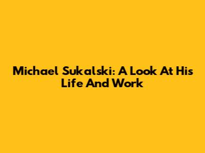Michael Sukalski: A Look At His Life And Work