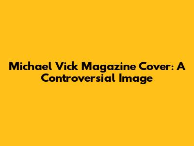 Michael Vick Magazine Cover: A Controversial Image