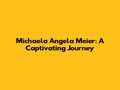 Michaela Angela Meier: A Captivating Journey