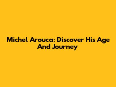 Michel Arouca: Discover His Age And Journey