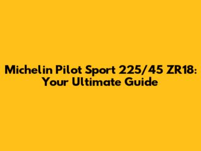 Michelin Pilot Sport 225/45 ZR18: Your Ultimate Guide
