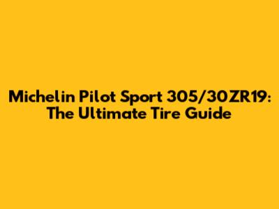 Michelin Pilot Sport 305/30ZR19: The Ultimate Tire Guide