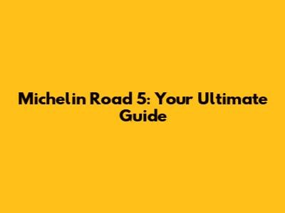 Michelin Road 5: Your Ultimate Guide