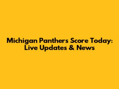 Michigan Panthers Score Today: Live Updates & News