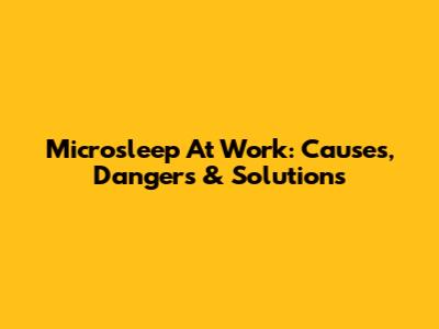 Microsleep At Work: Causes, Dangers & Solutions