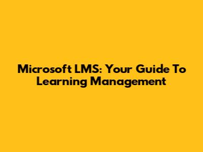Microsoft LMS: Your Guide To Learning Management