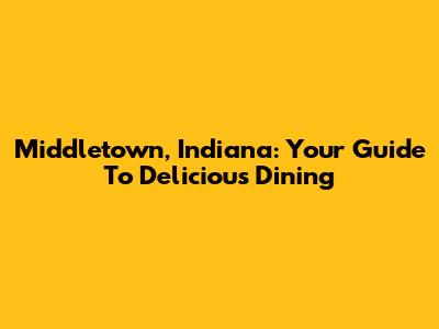 Middletown, Indiana: Your Guide To Delicious Dining