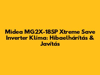Midea MG2X-18SP Xtreme Save Inverter Klíma: Hibaelhárítás & Javítás