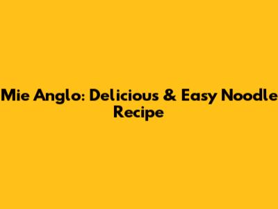 Mie Anglo: Delicious & Easy Noodle Recipe