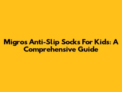 Migros Anti-Slip Socks For Kids: A Comprehensive Guide