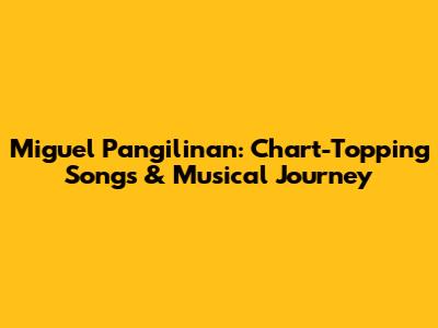 Miguel Pangilinan: Chart-Topping Songs & Musical Journey