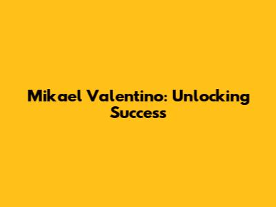 Mikael Valentino: Unlocking Success