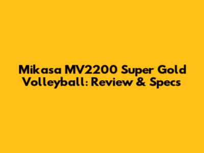 Mikasa MV2200 Super Gold Volleyball: Review & Specs