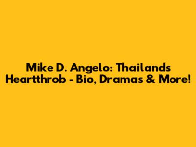 Mike D. Angelo: Thailand's Heartthrob - Bio, Dramas & More!