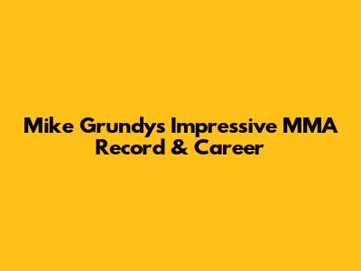 Mike Grundy's Impressive MMA Record & Career