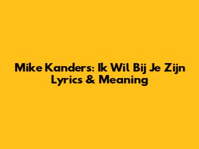 Mike Kanders: "Ik Wil Bij Je Zijn" Lyrics & Meaning