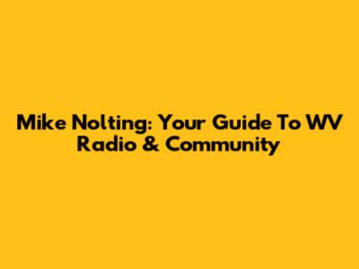 Mike Nolting: Your Guide To WV Radio & Community