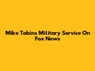 Mike Tobin's Military Service On Fox News