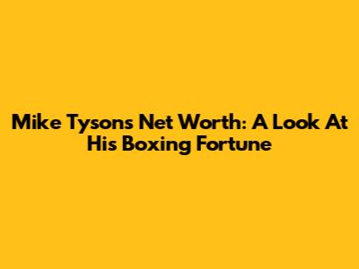 Mike Tyson's Net Worth: A Look At His Boxing Fortune