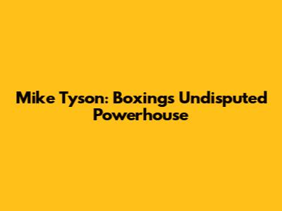 Mike Tyson: Boxing's Undisputed Powerhouse