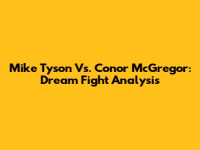 Mike Tyson Vs. Conor McGregor: Dream Fight Analysis