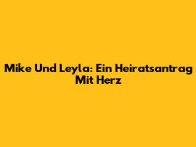 Mike Und Leyla: Ein Heiratsantrag Mit Herz