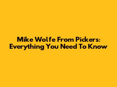 Mike Wolfe From Pickers: Everything You Need To Know