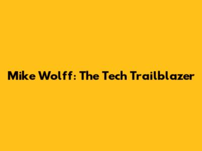 Mike Wolff: The Tech Trailblazer