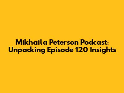 Mikhaila Peterson Podcast: Unpacking Episode 120 Insights