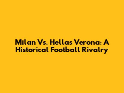 Milan Vs. Hellas Verona: A Historical Football Rivalry