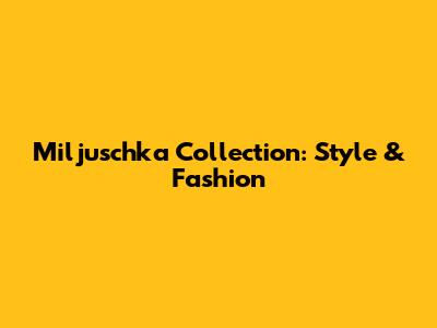 Miljuschka Collection: Style & Fashion