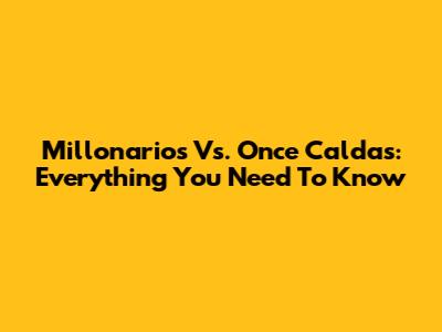 Millonarios Vs. Once Caldas: Everything You Need To Know