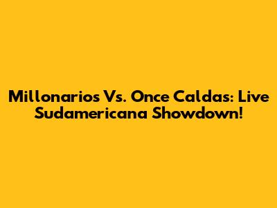 Millonarios Vs. Once Caldas: Live Sudamericana Showdown!