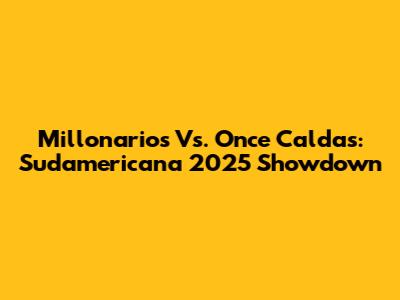Millonarios Vs. Once Caldas: Sudamericana 2025 Showdown