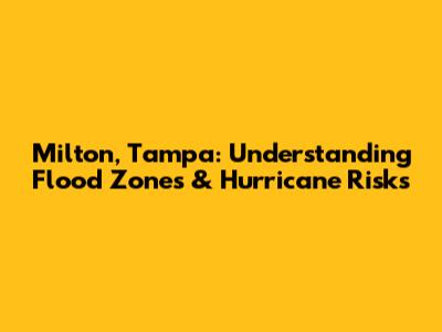Milton, Tampa: Understanding Flood Zones & Hurricane Risks