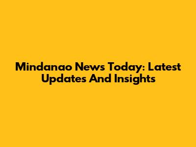 Mindanao News Today: Latest Updates And Insights