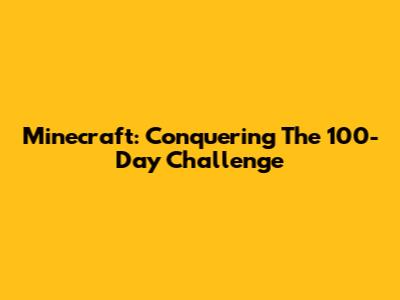 Minecraft: Conquering The 100-Day Challenge