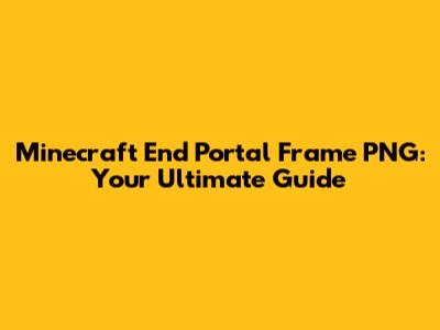 Minecraft End Portal Frame PNG: Your Ultimate Guide