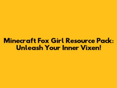 Minecraft Fox Girl Resource Pack: Unleash Your Inner Vixen!
