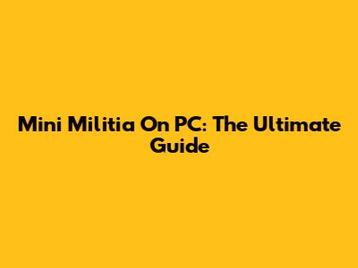 Mini Militia On PC: The Ultimate Guide