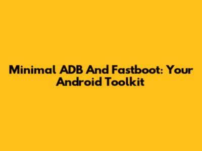 Minimal ADB And Fastboot: Your Android Toolkit