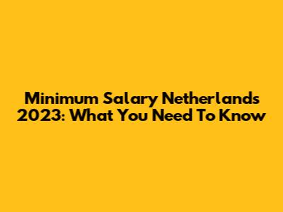 Minimum Salary Netherlands 2023: What You Need To Know