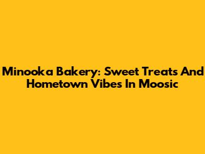 Minooka Bakery: Sweet Treats And Hometown Vibes In Moosic
