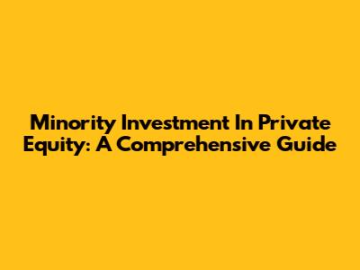 Minority Investment In Private Equity: A Comprehensive Guide