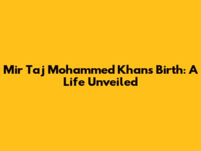 Mir Taj Mohammed Khan's Birth: A Life Unveiled