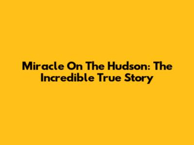 Miracle On The Hudson: The Incredible True Story