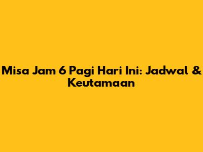 Misa Jam 6 Pagi Hari Ini: Jadwal & Keutamaan