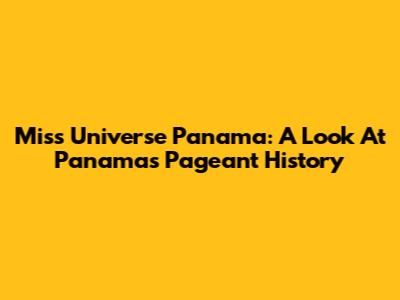 Miss Universe Panama: A Look At Panama's Pageant History
