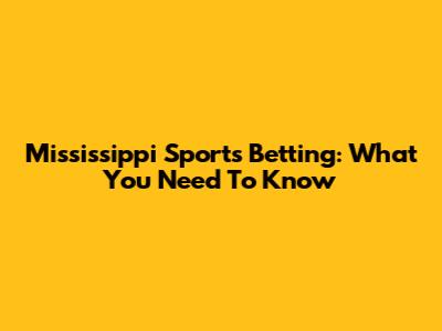 Mississippi Sports Betting: What You Need To Know