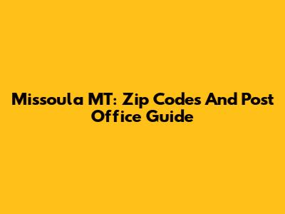 Missoula MT: Zip Codes And Post Office Guide